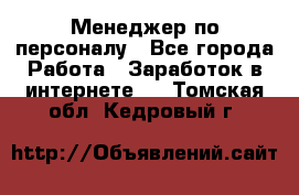 Менеджер по персоналу - Все города Работа » Заработок в интернете   . Томская обл.,Кедровый г.